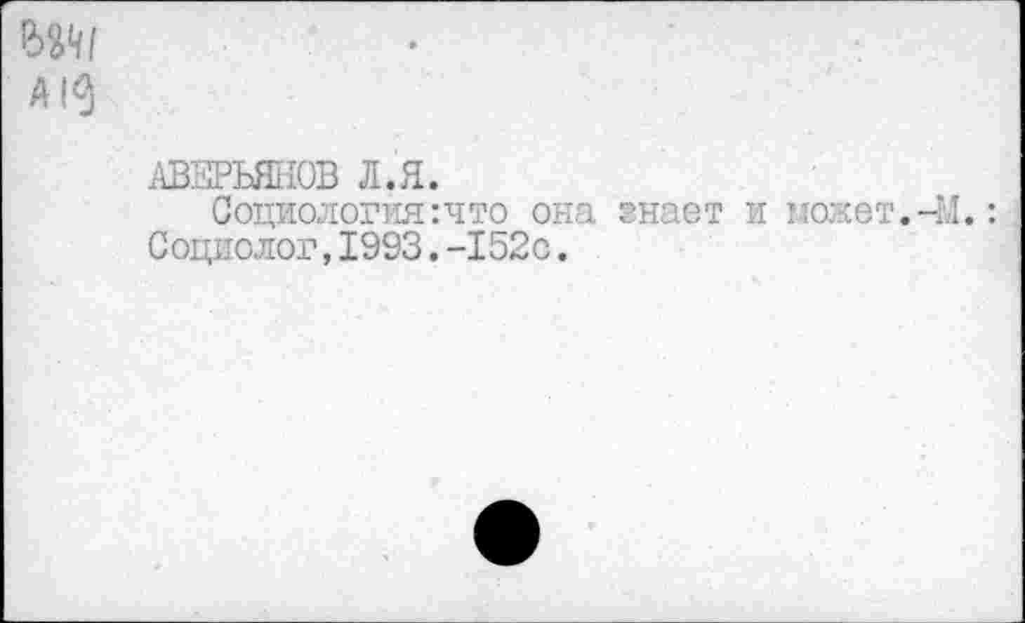 ﻿
АВЕРЬЯНОВ Л.Я.
Социология:что она гнает и монет.
Социолог,1993.-152с.